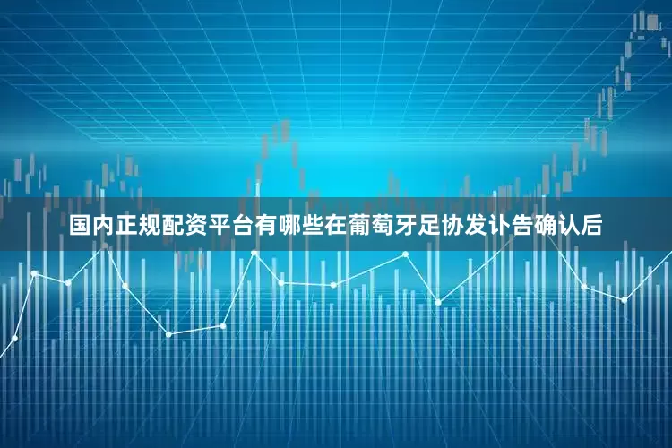 国内正规配资平台有哪些在葡萄牙足协发讣告确认后