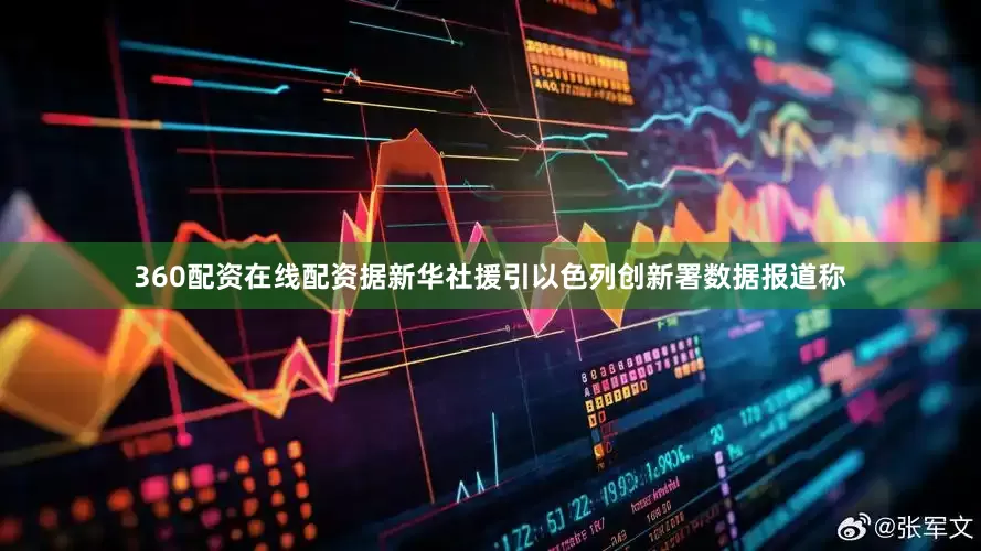 360配资在线配资　　据新华社援引以色列创新署数据报道称