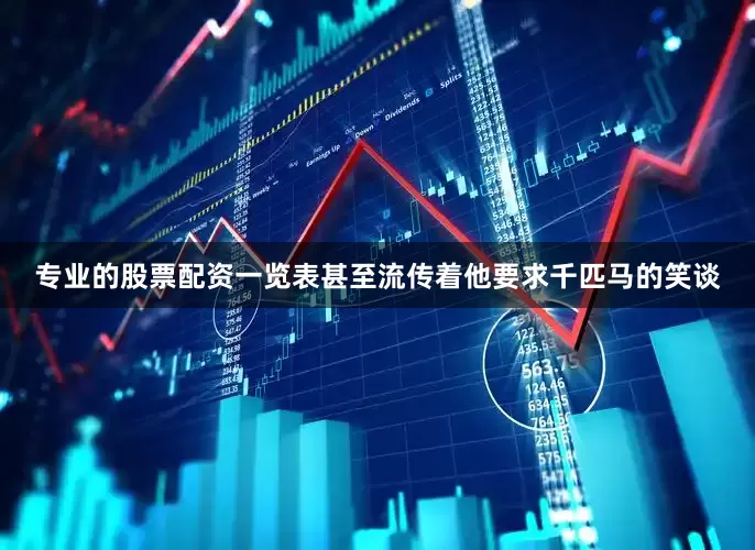 专业的股票配资一览表甚至流传着他要求千匹马的笑谈