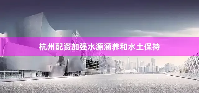 杭州配资加强水源涵养和水土保持