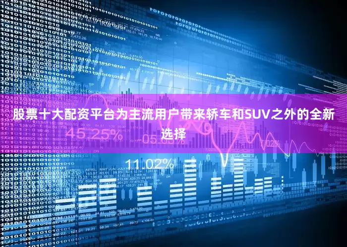 股票十大配资平台为主流用户带来轿车和SUV之外的全新选择